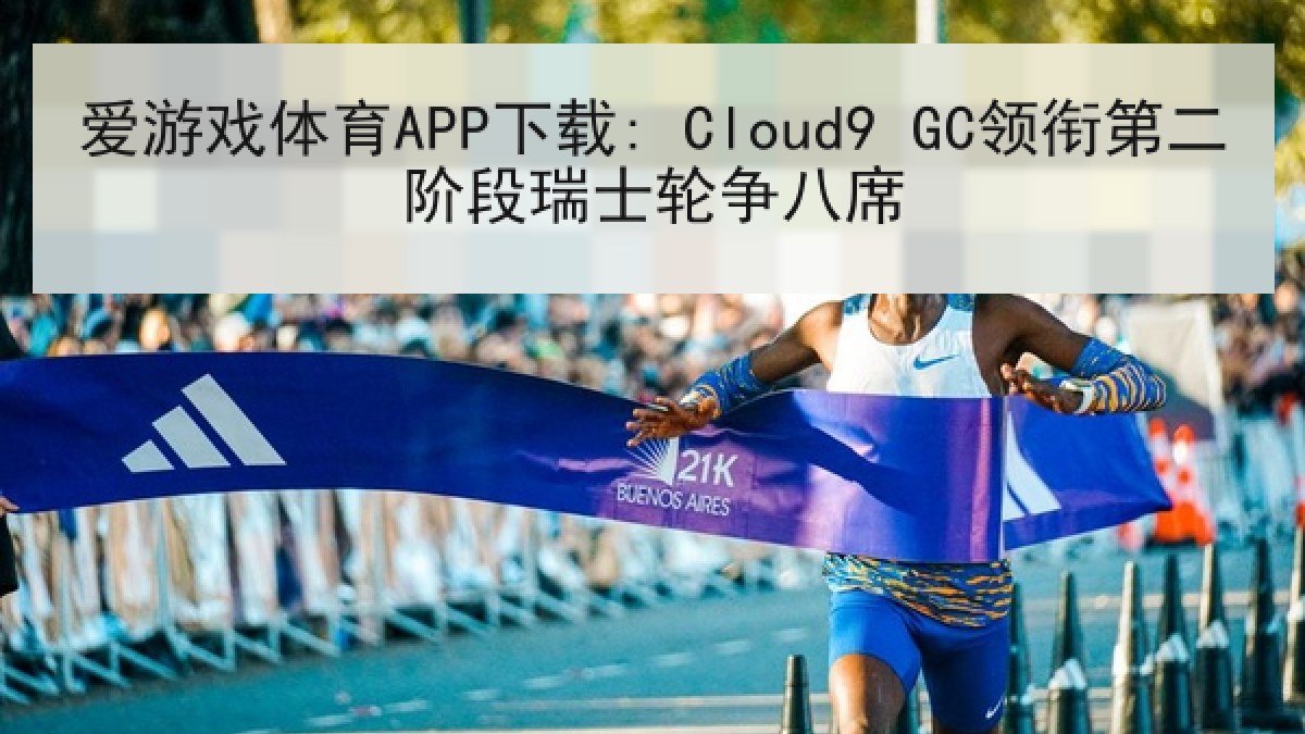爱游戏体育APP下载: Cloud9 GC领衔第二阶段瑞士轮争八席
