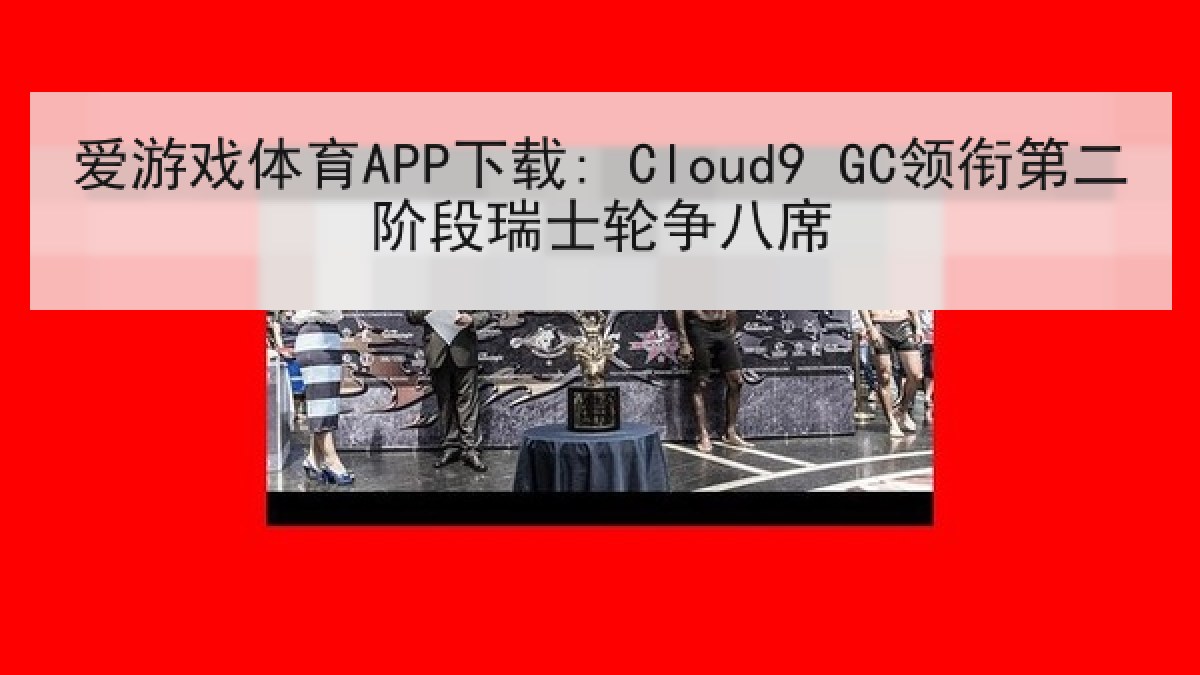 爱游戏体育APP下载: Cloud9 GC领衔第二阶段瑞士轮争八席