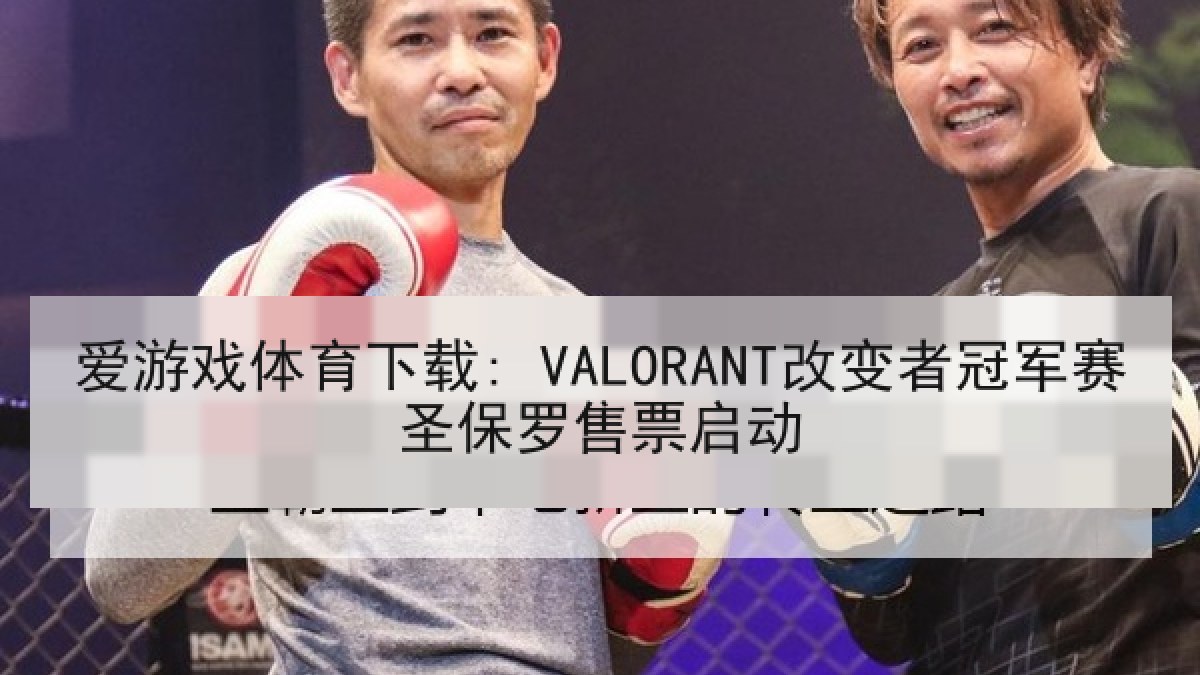 爱游戏体育下载: VALORANT改变者冠军赛圣保罗售票启动 爱游戏体育下载: VALORANT改变者冠军赛圣保罗售票启动