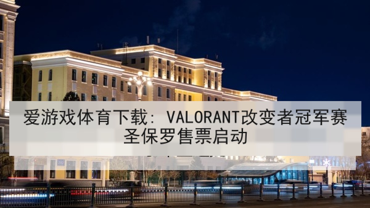 爱游戏体育下载: VALORANT改变者冠军赛圣保罗售票启动