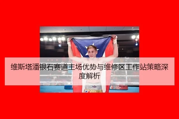维斯塔潘银石赛道主场优势与维修区工作站策略深度解析
