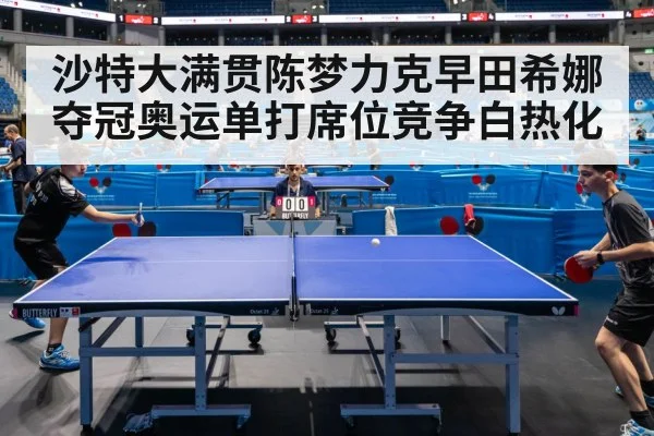 沙特大满贯陈梦力克早田希娜夺冠奥运单打席位竞争白热化