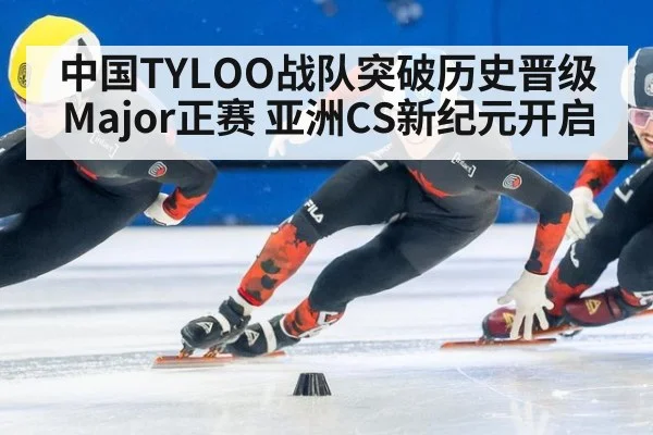 中国TYLOO战队突破历史晋级Major正赛 亚洲CS新纪元开启