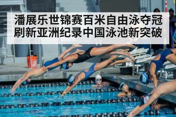 潘展乐世锦赛百米自由泳夺冠 刷新亚洲纪录中国泳池新突破
