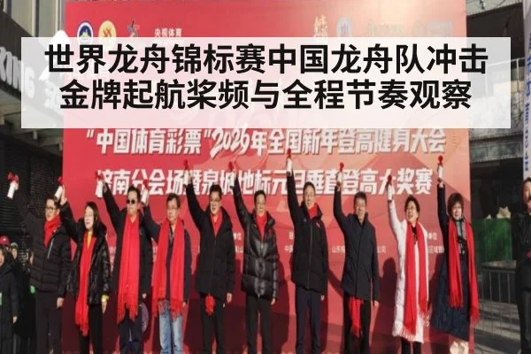 世界龙舟锦标赛中国龙舟队冲击金牌起航桨频与全程节奏观察