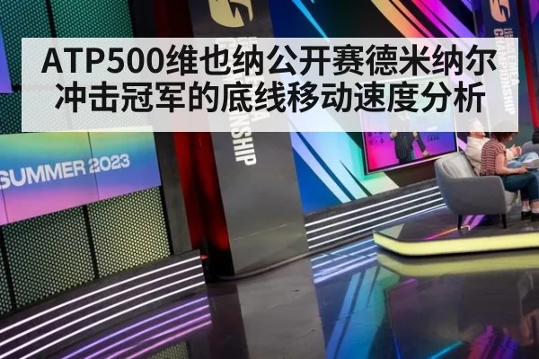ATP500维也纳公开赛德米纳尔冲击冠军的底线移动速度分析