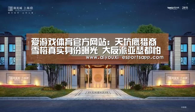 爱游戏体育官方网站：天坑鹰猎商雪榕真实身份曝光 大反派亚瑟都
